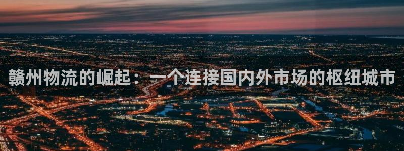 多多28体育下载：赣州物流的崛起：一