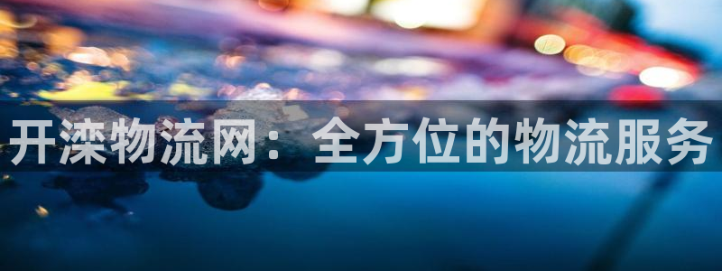 多多28登录流程：开滦物流网：全方位